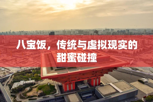 八宝饭，传统与虚拟现实的甜蜜碰撞