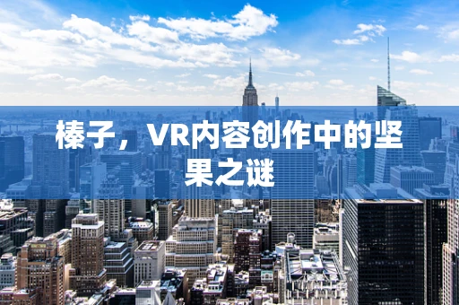 榛子，VR内容创作中的坚果之谜