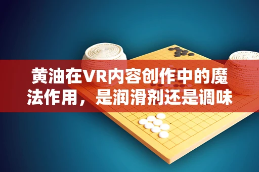 黄油在VR内容创作中的魔法作用，是润滑剂还是调味品？