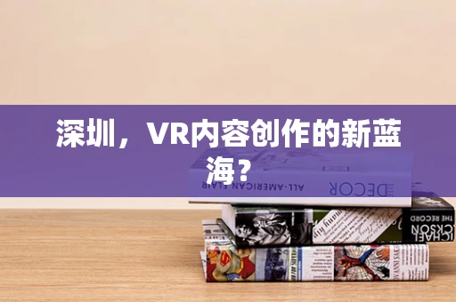 深圳，VR内容创作的新蓝海？