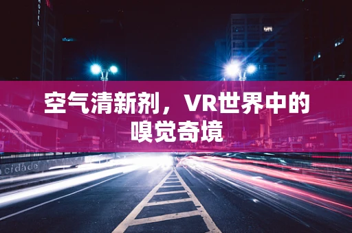 空气清新剂，VR世界中的嗅觉奇境