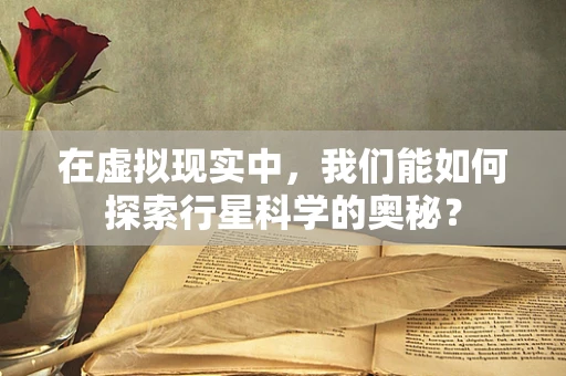 在虚拟现实中，我们能如何探索行星科学的奥秘？