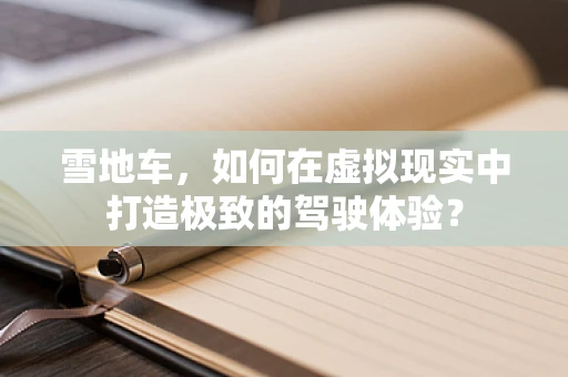 雪地车，如何在虚拟现实中打造极致的驾驶体验？