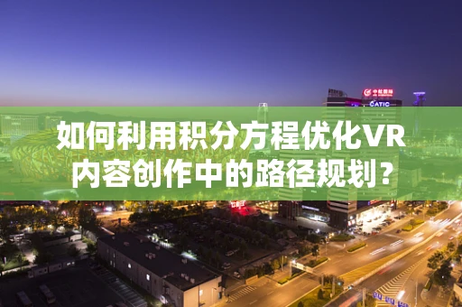 如何利用积分方程优化VR内容创作中的路径规划？