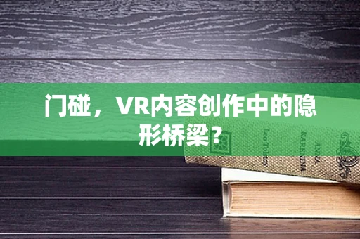 门碰，VR内容创作中的隐形桥梁？