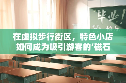 在虚拟步行街区，特色小店如何成为吸引游客的‘磁石’？