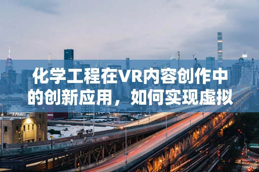化学工程在VR内容创作中的创新应用，如何实现虚拟实验室的‘真实’体验？