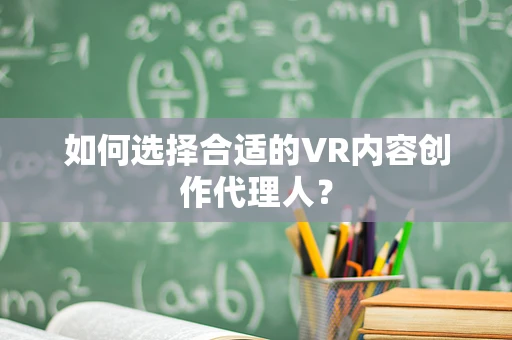 如何选择合适的VR内容创作代理人？