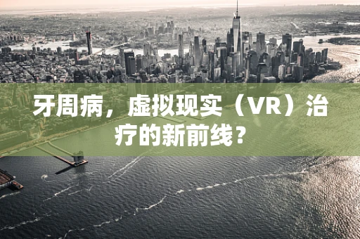 牙周病，虚拟现实（VR）治疗的新前线？