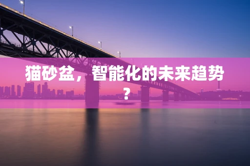 猫砂盆，智能化的未来趋势？