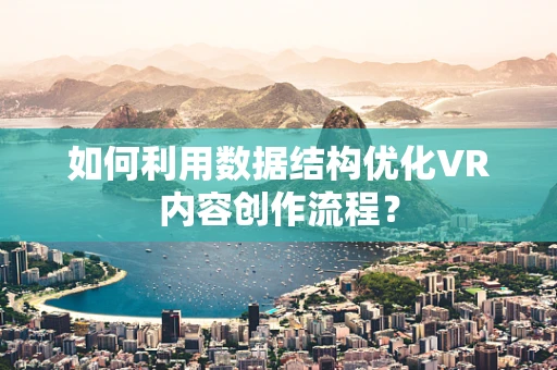 如何利用数据结构优化VR内容创作流程？