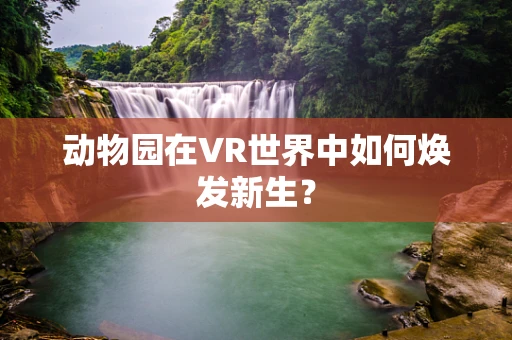 动物园在VR世界中如何焕发新生？