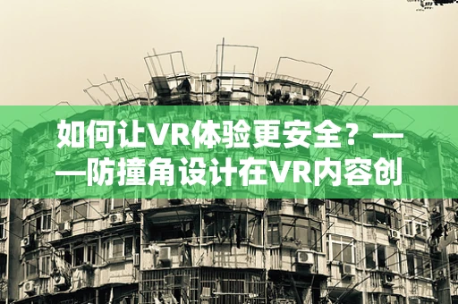 如何让VR体验更安全？——防撞角设计在VR内容创作中的重要性