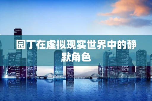 园丁在虚拟现实世界中的静默角色