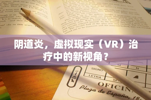 阴道炎，虚拟现实（VR）治疗中的新视角？
