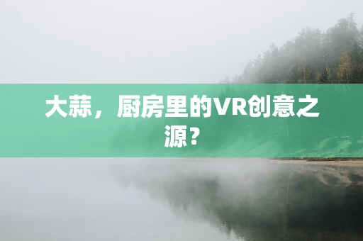 大蒜，厨房里的VR创意之源？