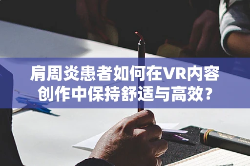 肩周炎患者如何在VR内容创作中保持舒适与高效？