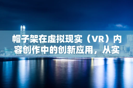 帽子架在虚拟现实（VR）内容创作中的创新应用，从实用到艺术的跨越？