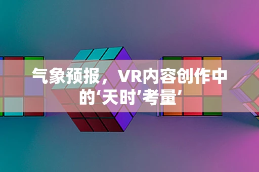 气象预报，VR内容创作中的‘天时’考量’