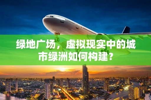 绿地广场，虚拟现实中的城市绿洲如何构建？
