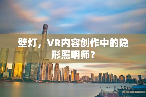 壁灯，VR内容创作中的隐形照明师？