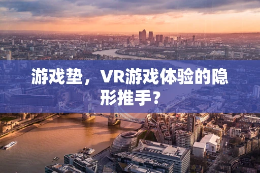 游戏垫，VR游戏体验的隐形推手？