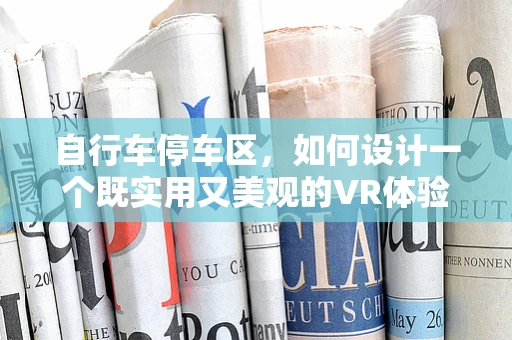 自行车停车区，如何设计一个既实用又美观的VR体验？