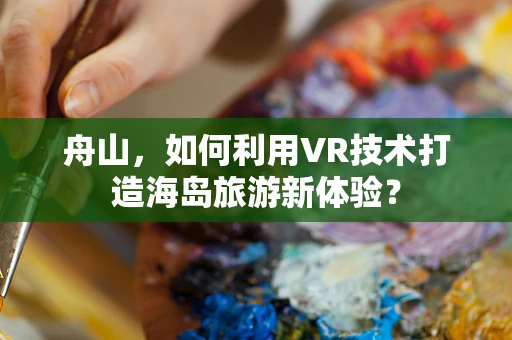 舟山，如何利用VR技术打造海岛旅游新体验？