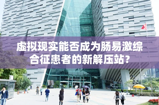 虚拟现实能否成为肠易激综合征患者的新解压站？