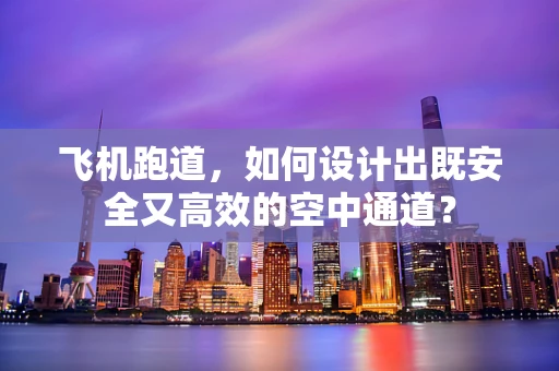 飞机跑道，如何设计出既安全又高效的空中通道？