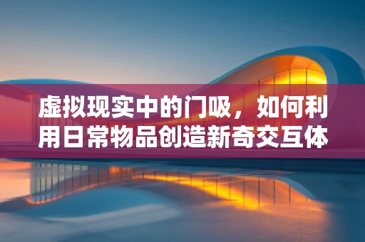 虚拟现实中的门吸，如何利用日常物品创造新奇交互体验？