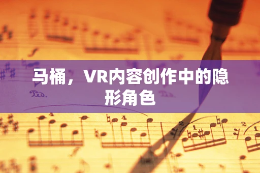 马桶，VR内容创作中的隐形角色
