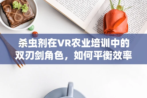 杀虫剂在VR农业培训中的双刃剑角色，如何平衡效率与安全？