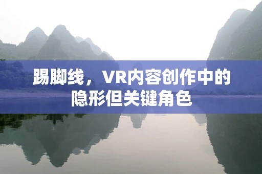 踢脚线，VR内容创作中的隐形但关键角色