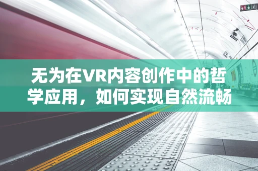 无为在VR内容创作中的哲学应用，如何实现自然流畅的体验？
