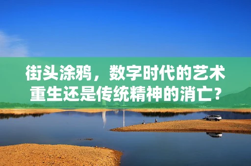 街头涂鸦，数字时代的艺术重生还是传统精神的消亡？