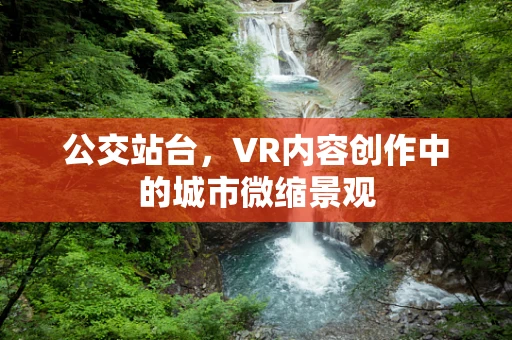 公交站台，VR内容创作中的城市微缩景观
