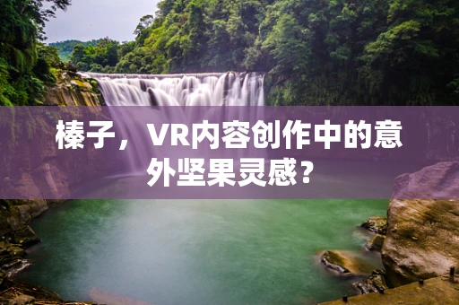 榛子，VR内容创作中的意外坚果灵感？