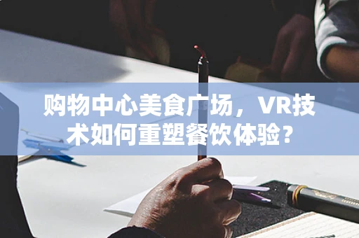 购物中心美食广场，VR技术如何重塑餐饮体验？