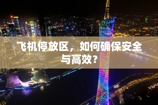 飞机停放区，如何确保安全与高效？