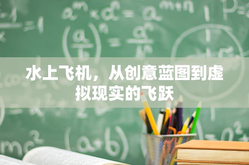 水上飞机，从创意蓝图到虚拟现实的飞跃