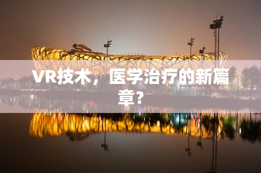 VR技术，医学治疗的新篇章？