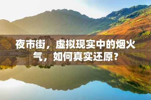 夜市街，虚拟现实中的烟火气，如何真实还原？