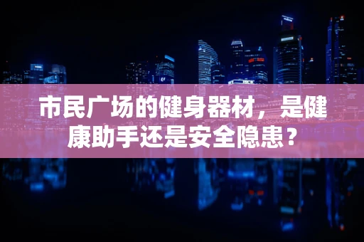 市民广场的健身器材，是健康助手还是安全隐患？