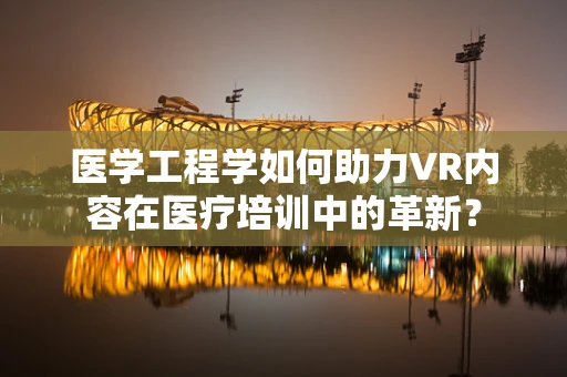 医学工程学如何助力VR内容在医疗培训中的革新？