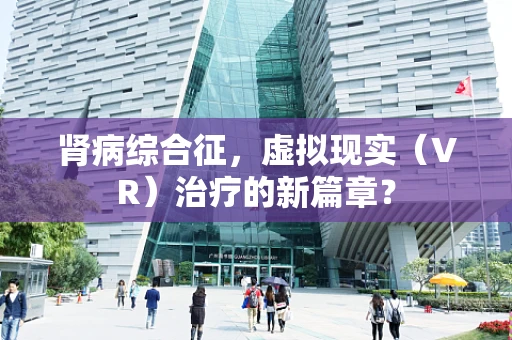 肾病综合征，虚拟现实（VR）治疗的新篇章？