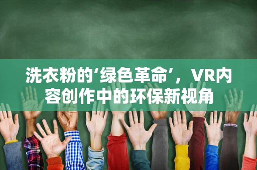 洗衣粉的‘绿色革命’，VR内容创作中的环保新视角