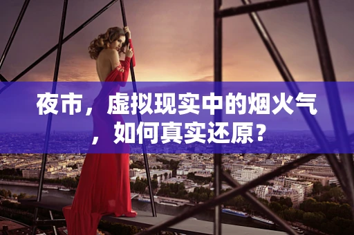 夜市，虚拟现实中的烟火气，如何真实还原？