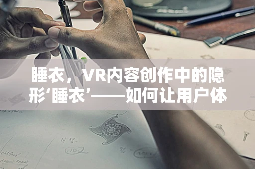睡衣，VR内容创作中的隐形‘睡衣’——如何让用户体验更舒适？