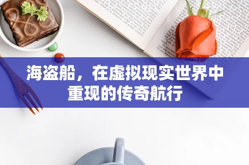 海盗船，在虚拟现实世界中重现的传奇航行